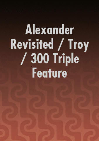 Alexander Revisited / Troy / 300 Triple Feature poster