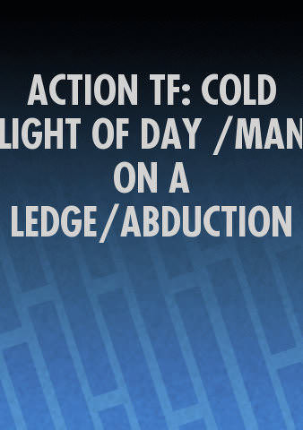 ACTION TF: COLD LIGHT OF DAY /MAN ON A LEDGE/ABDUCTION poster