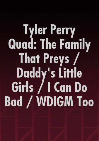 Tyler Perry Quad: The Family That Preys / Daddy's Little Girls / I Can Do Bad / WDIGM Too poster